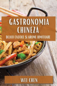 Title: Gastronomia Chineză: Delicii Exotice și Arome Uimitoare, Author: Wei Chen