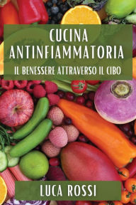 Title: Cucina Antinfiammatoria: Il Benessere Attraverso il Cibo, Author: Luca Rossi