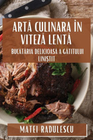 Title: Arta Culinara în Viteza Lenta: Bucataria Delicioasa a Gatitului Lini?tit, Author: Matei Radulescu