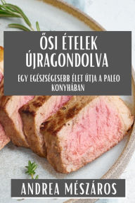 Title: Osi Ételek Újragondolva: Egy Egészségesebb Élet Útja a Paleo Konyhában, Author: Andrea Mïszïros