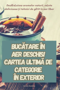 Title: BUCATARE ÎN AER DESCHIS! CARTEA ULTIMA DE CATEGORIE ÎN EXTERIOR, Author: Corina Dumitru