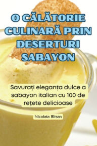 Title: O CĂlĂtorie CulinarĂ Prin Deserturi Sabayon, Author: Nicolata Bïrsan