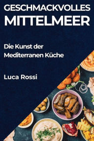 Title: Geschmackvolles Mittelmeer: Die Kunst der Mediterranen Küche, Author: Luca Rossi