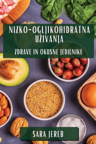 Title: Nizko-Ogljikohidratna Uzivanja: Zdrave in Okusne Jedilnike, Author: Sara Jereb