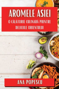 Title: Aromele Asiei: O Călătorie Culinară Printre Deliciile Orientului, Author: Ana Popescu