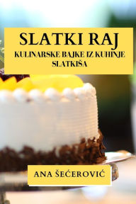 Title: Slatki Raj: Kulinarske Bajke iz Kuhinje Slatkisa, Author: Ana Secerovic