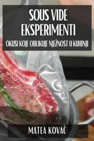 Title: Sous Vide Eksperimenti: Okusi koje Oblikuje Njeznost u Kuhinji, Author: Matea Kovač