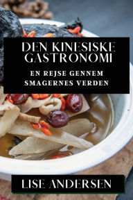 Title: Den Kinesiske Gastronomi: En Rejse gennem Smagernes Verden, Author: Lise Andersen