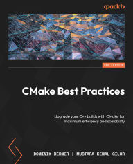 Title: CMake Best Practices - Second Edition: Upgrade your C++ builds with CMake for maximum efficiency and scalability, Author: Dominik Berner