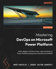 Title: Mastering DevOps on Microsoft Power Platform: Build, deploy, and secure low-code solutions on Power Platform using Azure DevOps and GitHub, Author: Uros Kastelic