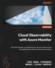 Title: Cloud Observability with Azure Monitor: A practical guide to monitoring your Azure infrastructure and applications using industry best practices, Author: José Ángel Fernández