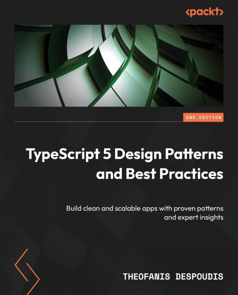TypeScript 5 Design Patterns and Best Practices - Second Edition: Build clean and scalable apps with proven patterns and expert insights