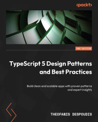 Title: TypeScript 5 Design Patterns and Best Practices - Second Edition: Build clean and scalable apps with proven patterns and expert insights, Author: Theofanis Despoudis
