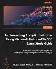Title: Implementing Analytics Solutions Using Microsoft Fabric-DP-600 Exam Study Guide: Boost your skills with expert insights and certification-ready strategies for Microsoft analytics, Author: Jagjeet Singh Makhija