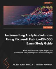 Title: Implementing Analytics Solutions Using Microsoft Fabric-DP-600 Exam Study Guide: Boost your skills with expert insights and certification-ready strategies for Microsoft analytics, Author: Jagjeet Singh Makhija