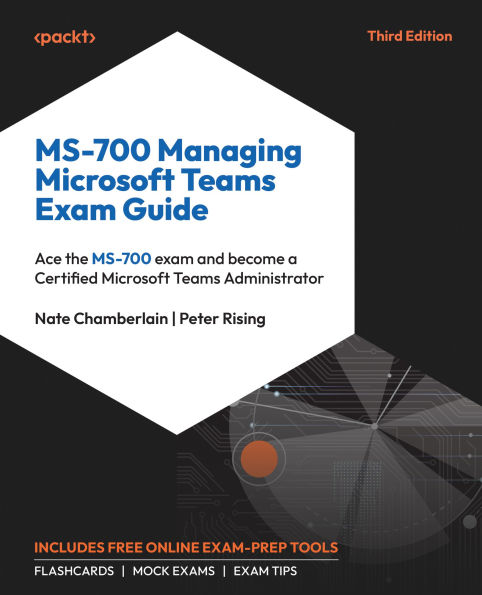 MS-700 Managing Microsoft Teams Exam Guide: Ace the MS-700 exam and become a Certified Microsoft Teams Administrator