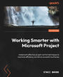 Working Smarter with Microsoft Project: Implement effective project control techniques to maximize efficiency and drive successful outcomes