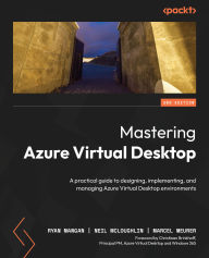 Title: Mastering Azure Virtual Desktop: A practical guide to designing, implementing, and managing Azure Virtual Desktop environments, Author: Ryan Mangan