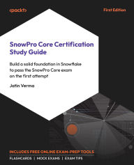 Title: SnowPro Core Certification Study Guide: Build a solid foundation in Snowflake to pass the SnowPro Core exam on the first attempt, Author: Jatin Verma