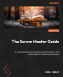 The Scrum Master Guide: A practical guide to successfully practicing Scrum and achieving Scrum Master certifications