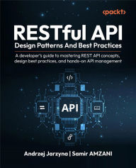 Title: RESTful API Design Patterns and Best Practices: A developer's guide to mastering REST API concepts, design best practices, and hands-on API management, Author: Andrzej Jarzyna