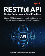 Title: RESTful API Design Patterns and Best Practices: Master REST API design with real-world patterns, lifecycle management, and OpenAPI practices, Author: Andrzej Jarzyna
