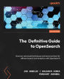 The Definitive Guide to OpenSearch: Discover advanced techniques and best practices for efficient search and analytics with OpenSearch