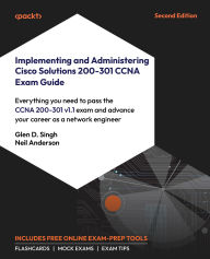 Title: Implementing and Administering Cisco Solutions 200-301 CCNA Exam Guide: Everything you need to pass the CCNA 200-301 v1.1 exam and advance your career as a network engineer, Author: Glen D. Singh