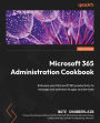 Microsoft 365 Administration Cookbook - Second Edition: Enhance your Microsoft 365 productivity to manage and optimize its apps and services