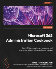 Title: Microsoft 365 Administration Cookbook: Enhance your Microsoft 365 productivity to manage and optimize its apps and services, Author: Nate Chamberlain
