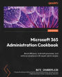 Microsoft 365 Administration Cookbook: Enhance your Microsoft 365 productivity to manage and optimize its apps and services