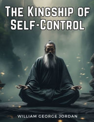 Title: The Kingship of Self-Control, Author: William George Jordan