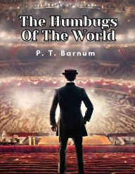 Title: The Humbugs Of The World, Author: P T Barnum