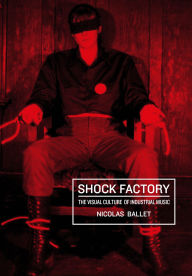 Title: Shock Factory: The Visual Culture of Industrial Music, Author: Nicolas Ballet