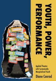 Title: Youth, Power, Performance: Applied Theatre with Systemically Marginalized Youth, Author: Diane Conrad
