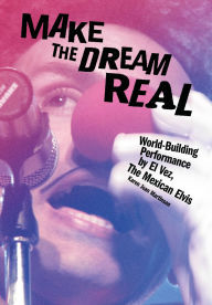 Title: Make the Dream Real: World Building Performance by El Vez, The Mexican Elvis, Author: Karen Jean Martinson
