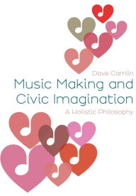 Title: Music Making and Civic Imagination: A Holistic Philosophy, Author: Dave Camlin