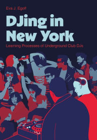 Title: DJing in New York: Learning Processes of Underground Club DJs, Author: Eva J. Egolf