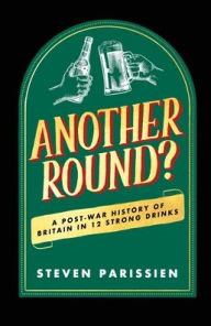 Title: Another Round?: A Post-War History of Britain in Twelve Drinks, Author: Steven Parissien