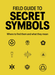 Title: Field Guide to Secret Symbols: Where to find them and what they mean, Author: TIM DEDOPULOS