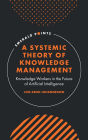 A Systemic Theory of Knowledge Management: Knowledge Workers in the Future of Artificial Intelligence