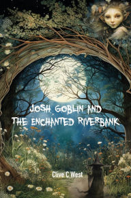 Title: Josh Goblin and The Enchanted Riverbank, Author: Clive C West
