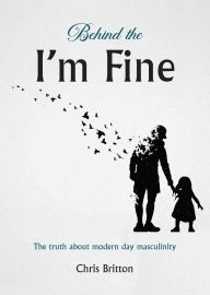 Title: Behind the I'm Fine: The truth about modern day masculinity, Author: Chris Britton