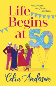 Title: Life Begins at 50!: A BRAND NEW laugh-out-loud story of fun and friendship from TOP TEN BESTSELLER Celia Anderson for summer 2024, Author: Celia Anderson
