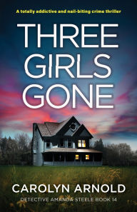 Title: Three Girls Gone: A totally addictive and nail-biting crime thriller, Author: Carolyn Arnold