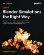 Learn Blender Simulations the Right Way - Second Edition: Transform your artistic vision into stunning, realistic simulations with Blender 4.0