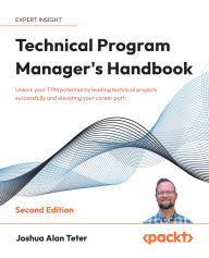 Title: Technical Program Manager's Handbook: Unlock your TPM potential by leading technical projects successfully and elevating your career path, Author: Joshua Alan Teter
