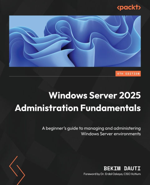 Windows Server 2025 Administration Fundamentals - Fourth Edition: A beginner's guide to managing and administering Windows Server environments
