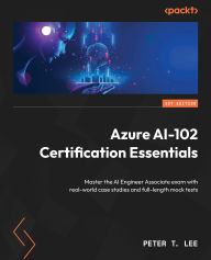 Title: Azure AI-102 Certification Essentials: Master the AI Engineer Associate exam with real-world case studies and full-length mock tests, Author: Peter T Lee