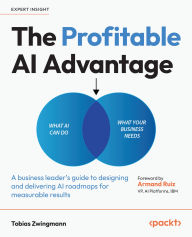 Title: The Profitable AI Advantage: A business leader's guide to designing and delivering AI roadmaps for measurable results, Author: Tobias Zwingmann
